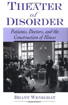 Theater of Disorder: Patients, Doctors, and the Construction of Illness