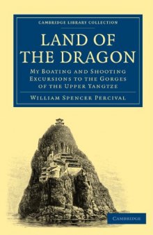 Land of the Dragon: My Boating and Shooting Excursions to the Gorges of the Upper Yangtze (Cambridge Library Collection - Travel and Exploration)