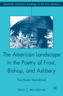 The American Landscape in the Poetry of Frost, Bishop, and Ashbery: The House Abandoned (American Literature Readings in the Twenty-First Century)