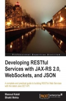 Developing RESTful Services with JAX-RS 2.0, WebSockets, and JSON: A complete and practical guide to building RESTful Web Services with the latest Java EE7 API