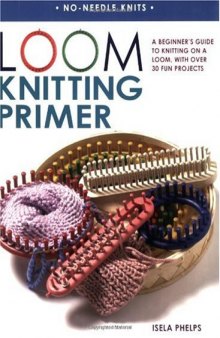Loom Knitting Primer: A Beginner's Guide to Knitting on a Loom, with over 30 Fun Projects 