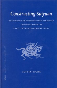 Constructing Suiyuan: The Politics Of Northwestern Territory And Development in Early Twentieth China (Brill's Inner Asian Library) (Brill's Inner Asian Library)
