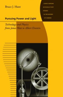 Pursuing Power and Light: Technology and Physics from James Watt to Albert Einstein (Johns Hopkins Introductory Studies in the History of Science)