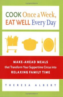 Cook Once a Week, Eat Well Every Day: Make-Ahead Meals that Transform Your Suppertime Circus into Relaxing Family Time