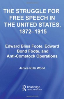 The Struggle for Free Speech in the United States, 1872-1915: Edward Bliss Foote, Edward Bond Foote, and Anti-Comstock Operations (Studies in American Popular History and Culture)