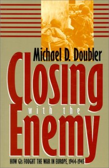 Closing With the Enemy: How GIs Fought the War in Europe, 1944-1945 (Modern War Studies)