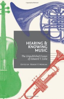 Hearing and knowing music : the unpublished essays of Edward T. Cone