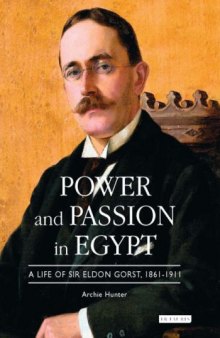 Power and Passion in Egypt: A Life of Sir Eldon Gorst, 1861-1911 
