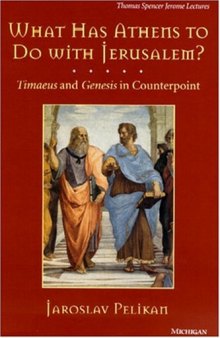 What Has Athens to Do with Jerusalem?: Timaeus and Genesis in Counterpoint (Thomas Spencer Jerome Lectures)