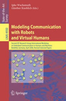 Modeling Communication with Robots and Virtual Humans: Second ZiF Research Group International Workshop on Embodied Communication in Humans and Machines, Bielefeld, Germany, April 5-8, 2006, Revised Selected Papers