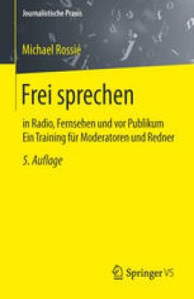 Frei sprechen: in Radio, Fernsehen und vor Publikum Ein Training für Moderatoren und Redner