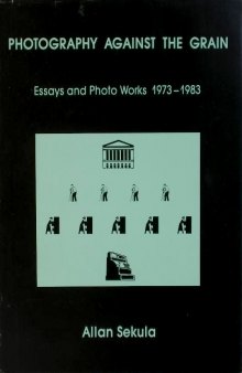 Photography Against the Grain: Essays and Photo Works 1973–1983