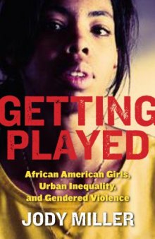 Getting Played: African American Girls, Urban Inequality, and Gendered Violence (New Perspectives in Crime, Deviance, and Law)