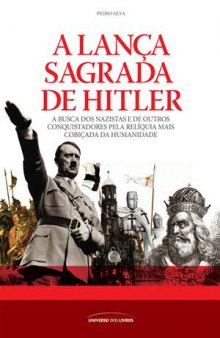 A lança sagrada de Hitler: A busca dos nazistas e de outros conquistadores pela relíquia mais cobiçada da humanidade