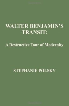 Walter Benjamin's transit : a destructive tour of modernity