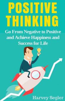 Positive Thinking: Go From Negative to Positive and Achieve Happiness and Success For Life