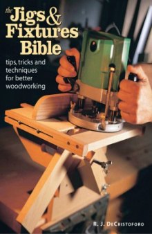 The Jigs & Fixtures Bible  Tips, Tricks, and Techniques For Better Woodworking