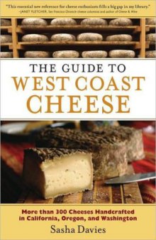 Guide to West Coast Cheese: More Than 300 Cheeses Handcrafted in California, Oregon, and Washington