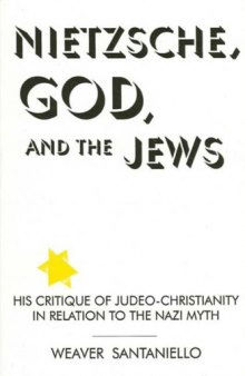 Nietzsche, God, and the Jews: His Critique of Judeo-Christianity in Relation to the Nazi Myth