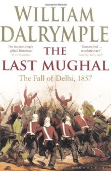 The Last Mughal: The Fall of a Dynasty: Delhi, 1857  