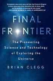 Final frontier : the pioneering science and technology of exploring the universe