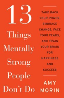 13 Things Mentally Strong People Don’t Do: Take Back Your Power, Embrace Change, Face Your Fears, and Train Your Brain for Happiness and Success