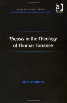 Theosis in the Theology of Thomas Torrance (Ashgate New Critical Thinking in Religion, Theology, and Biblical Studies)