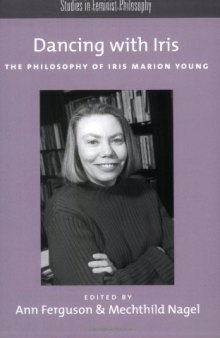 Dancing with Iris: The Philosophy of Iris Marion Young (Studies in Feminist Philosophy Series)