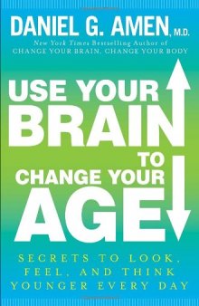 Use Your Brain to Change Your Age: Secrets to Look, Feel, and Think Younger Every Day