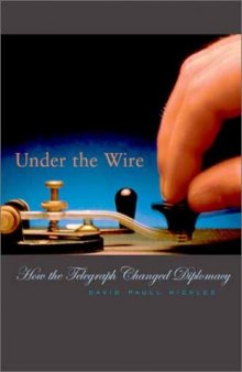 Under the Wire: How the Telegraph Changed Diplomacy (Harvard Historical Studies)