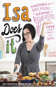 Isa Does It  Amazingly Easy, Wildly Delicious Vegan Recipes for Every Day of the Week