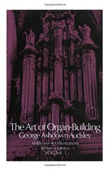 The Art of Organ Building: A Comprehensive Historical, Theoretical, and Practical Teatise on the Tonal Appointment and Mechanical Construction of Concert-Room, Church, and Chamber Organs, Vol. 1