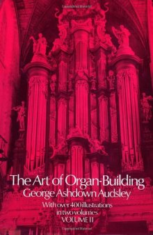 The art of organ-building : a comprehensive historical, theoretical, and practical treatise on the tonal appoinment and mechanical construction of concert-room, church, and chamber organs, profusely vol 2