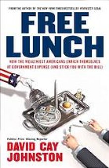 Free lunch : how the wealthiest Americans enrich themselves at government expense (and stick you with the bill)