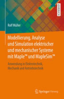 Modellierung, Analyse und Simulation elektrischer und mechanischer Systeme mit Maple™ und MapleSim™: Anwendung in Elektrotechnik, Mechanik und Antriebstechnik
