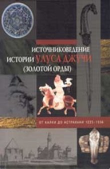 Источниковедение истории Улуса Джучи (Золотой Орды). От Калки до Астрахани. 1223–1556