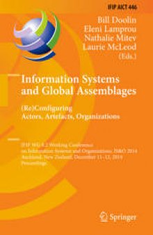 Information Systems and Global Assemblages. (Re)Configuring Actors, Artefacts, Organizations: IFIP WG 8.2 Working Conference on Information Systems and Organizations, IS&O 2014, Auckland, New Zealand, December 11-12, 2014. Proceedings