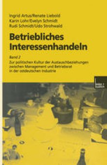 Betriebliches Interessenhandeln: Band 2 Zur politischen Kultur der Austauschbeziehungen zwischen Management und Betriebsrat in der ostdeutschen Industrie