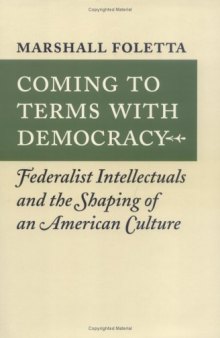 Coming to Terms With Democracy: Federalist Intellectuals and the Shaping of an American Culture
