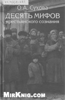 Десять мифов крестьянского сознания. Очерки истории социальной психологии и менталитета русского крестьянства (конец XIX - начало XX в.) по материалам Среднего Поволжья