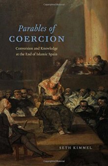 Parables of coercion : conversion and knowledge at the end of Islamic Spain
