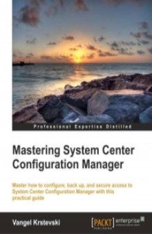 Mastering System Center Configuration Manager: Master how to configure, back up, and secure access to System Center Configuration Manager with this practical guide