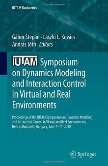 IUTAM Symposium on Dynamics Modeling and Interaction Control in Virtual and Real Environments: Proceedings of the IUTAM Symposium on Dynamics Modeling and Interaction Control in Virtual and Real Environments, Held in Budapest, Hungary, June 7–11, 2010