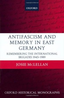 Antifascism and Memory in East Germany: Remembering the International Brigades 1945-1989 (Oxford Historical Monographs)