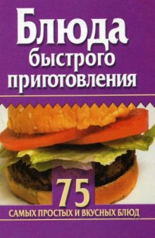 Блюда быстрого приготовления. 75 самых простых и вкусных блюд.