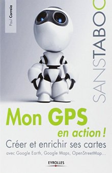 Mon GPS en action ! : Créer et enrichir ses cartes avec Google Earth, Google Maps, OpenStreetMap