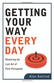 Getting Your Way Every Day: Mastering the Lost Art of Pure Persuasion