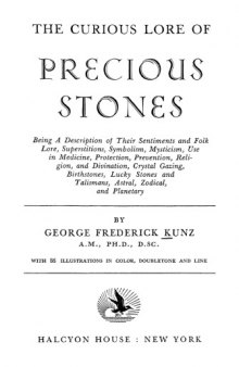 The curious lore of precious stones;: Being a description of their sentiments and folk lore, superstitions, symbolism, mysticism, use in medicine, protection, ... talismans, astral, zodical, and planetary