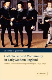 Catholicism and Community in Early Modern England: Politics, Aristocratic Patronage and Religion, c. 1550-1640 (Cambridge Studies in Early Modern British History)