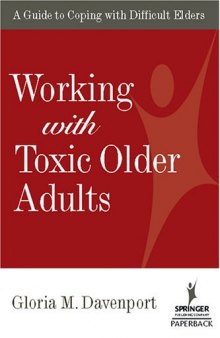 Working with Toxic Older Adults: A Guide to Coping With Difficult Elders (SPRINGER SERIES ON LIFESTYLES AND ISSUES IN AGING)